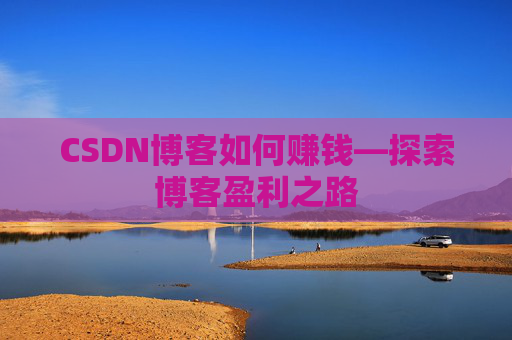 CSDN博客如何赚钱—探索博客盈利之路