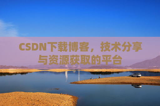 CSDN下载博客，技术分享与资源获取的平台