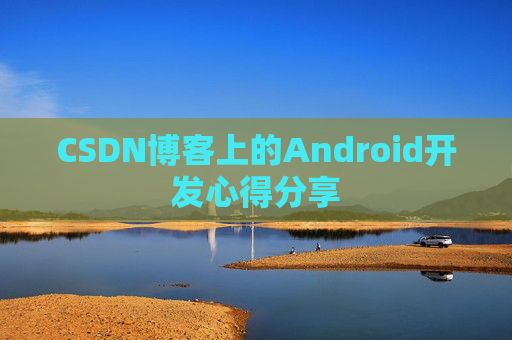 CSDN博客上的Android开发心得分享